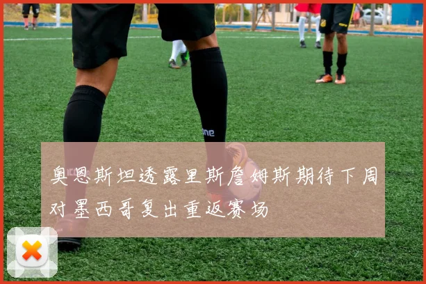 奥恩斯坦透露里斯詹姆斯期待下周对墨西哥复出重返赛场